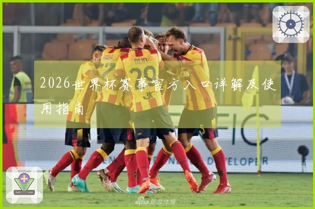 2026世界杯赛事官方入口详解及使用指南