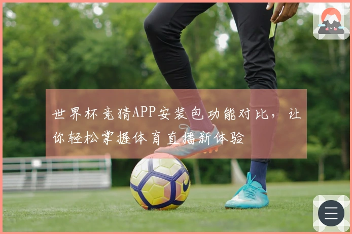 世界杯竞猜APP安装包功能对比，让你轻松掌握体育直播新体验