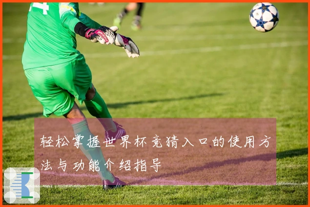 轻松掌握世界杯竞猜入口的使用方法与功能介绍指导