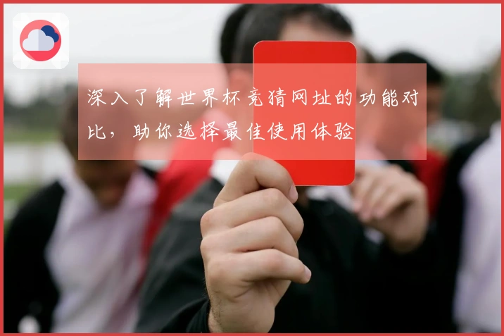 深入了解世界杯竞猜网址的功能对比,助你选择最佳使用体验