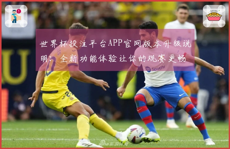 世界杯投注平台APP官网版本升级说明：全新功能体验让你的观赛更畅快