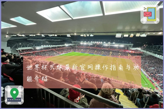 世界杯买球最新官网操作指南与功能介绍