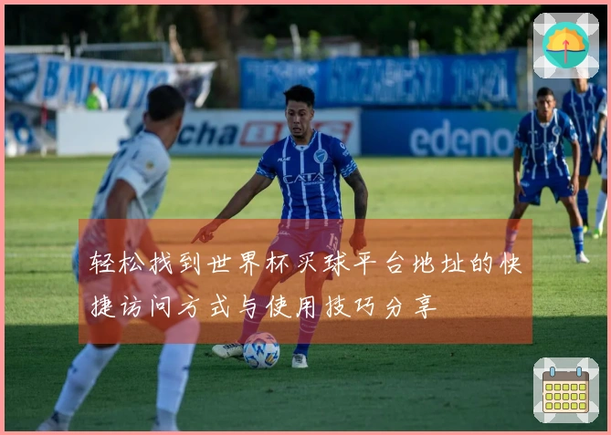 轻松找到世界杯买球平台地址的快捷访问方式与使用技巧分享