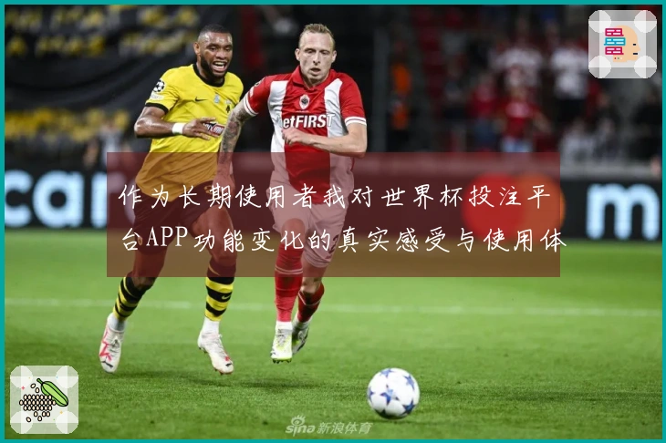 作为长期使用者我对世界杯投注平台APP功能变化的真实感受与使用体验分享