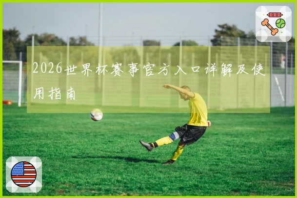 2026世界杯赛事官方入口详解及使用指南