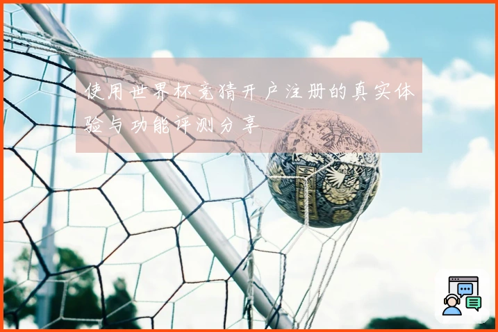 使用世界杯竞猜开户注册的真实体验与功能评测分享
