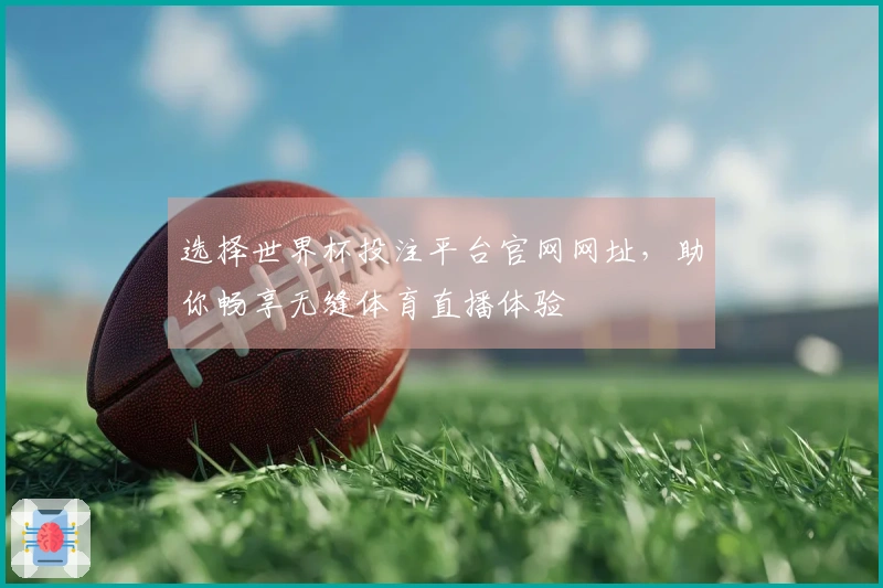 选择世界杯投注平台官网网址，助你畅享无缝体育直播体验
