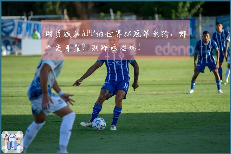 网页版和APP的世界杯冠军竞猜,哪个更可靠?别踩这些坑!