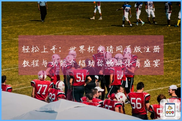 轻松上手:世界杯竞猜网页版注册教程与功能介绍助你畅游体育盛宴