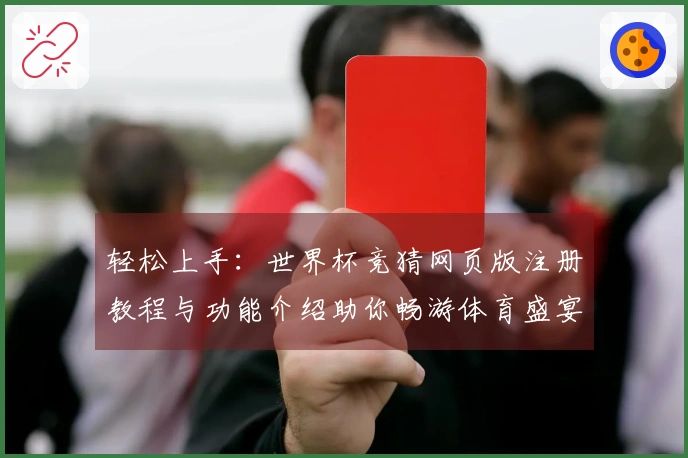 轻松上手：世界杯竞猜网页版注册教程与功能介绍助你畅游体育盛宴