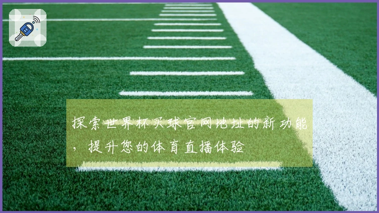 探索世界杯买球官网地址的新功能，提升您的体育直播体验