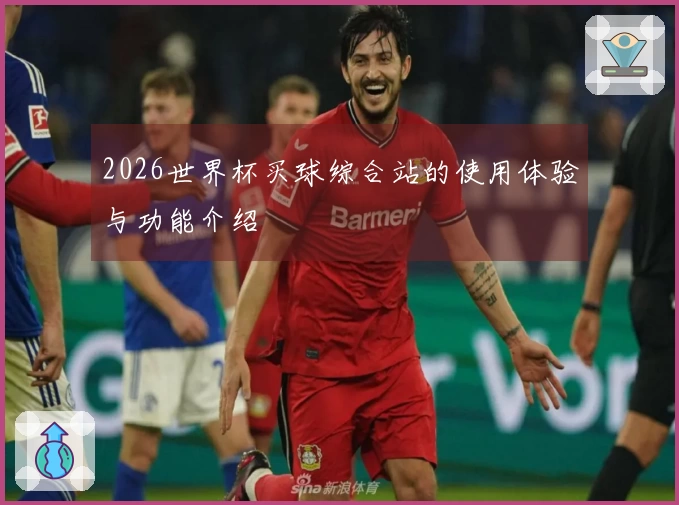 2026世界杯买球综合站的使用体验与功能介绍