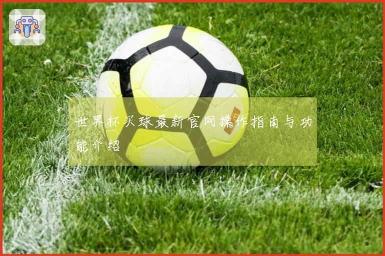 世界杯买球最新官网操作指南与功能介绍