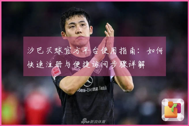 沙巴买球官方平台使用指南：如何快速注册与便捷访问步骤详解