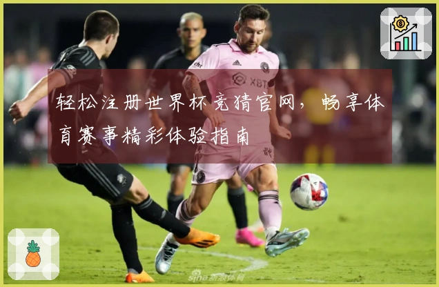 轻松注册世界杯竞猜官网，畅享体育赛事精彩体验指南